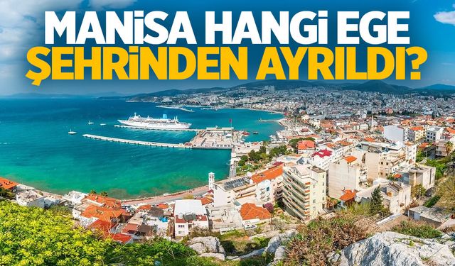 Manisa Hangi Ege Şehrine Bağlıydı? İşte Manisa'nın Ayrıldığı Kıyı Şehri...