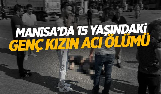 Manisa'da 15 yaşındaki genç kızın acı ölümü