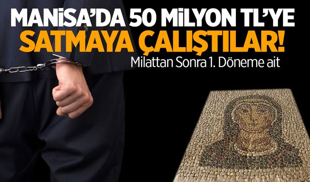 Manisa'da 50 milyon TL'ye satmaya çalıştılar! Milattan sonra 1'inci döneme ait...