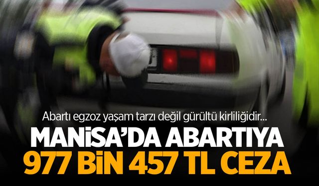 Manisa'da 'abartanlara' 977 bin TL ceza!