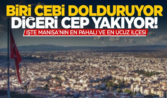 Manisa’nın en pahalı ve en ucuz ilçesi belli oldu!