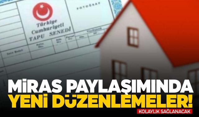 Mirasta yeni düzenlemeler geliyor!