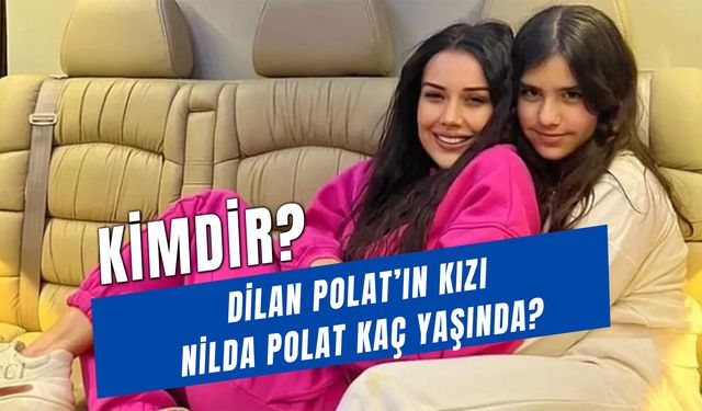 Dilan Polat'ın Kızı Nilda Polat Kimdir? Kaç Yaşında?