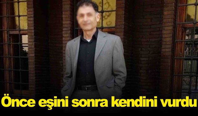 Önce eşini, sonra kendini vurdu