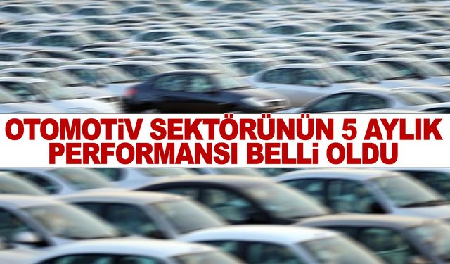 Otomotiv sektörünün 5 aylık raporu!