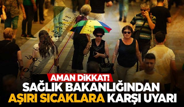 Sağlık Bakanlığından uyarı: Aşırı sıcaklara dikkat!