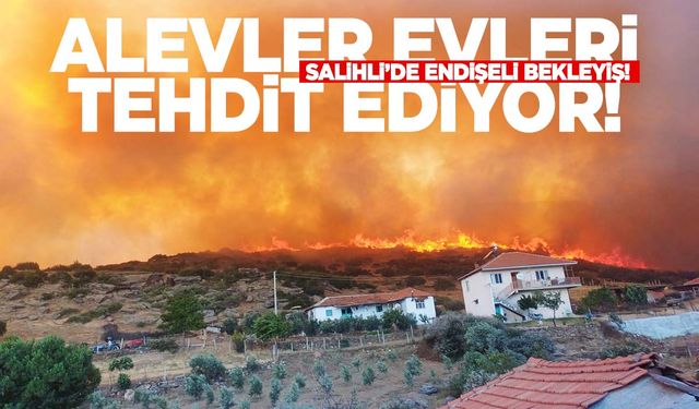 Salihli’de yangın evleri tehdit ediyor! 2 mahalle tahliye edildi!