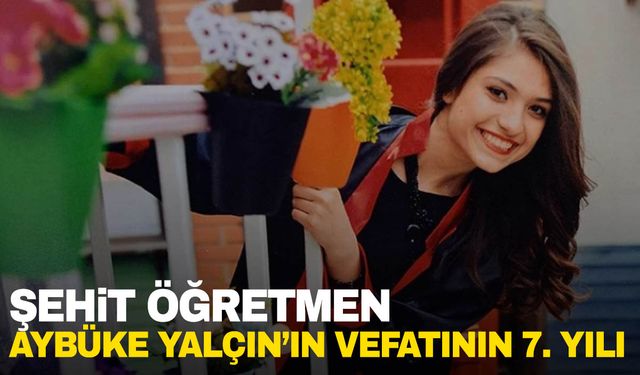 Şehit Öğretmen Şenay Aybüke Yalçın’ın vefatının 7. yılı