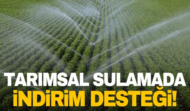 Tarımsal sulamada indirim desteği verilecek!