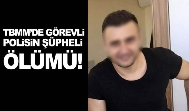 TBMM’de görevli polisin şüpheli ölümü!