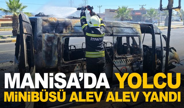 Manisa’da minibüs alev alev yandı!