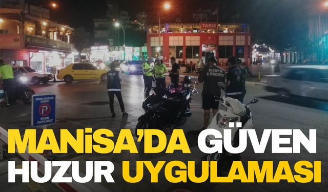 Manisa'da ‘Güven Huzur' uygulaması… Yüzbinlerce lira ceza kesildi