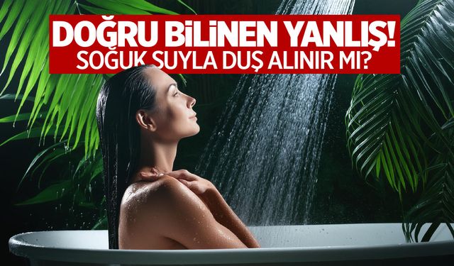 Yanlış biliyormuşuz! Soğuk suyla duş alınır mı?