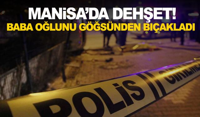 Manisa’da dehşet! Baba tartıştığı oğlunu bıçakladı