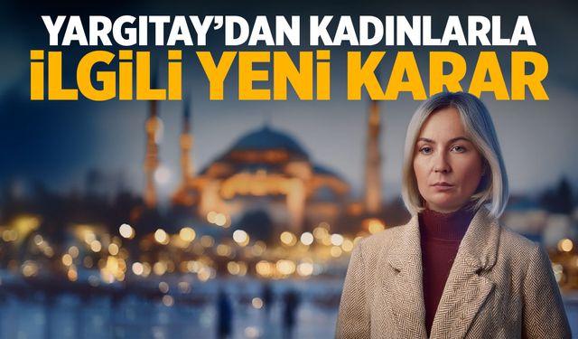 Yargıtay'dan kadınlarla ilgili yeni karar