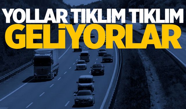 Yollar tıklım tıklım... Geliyorlar!