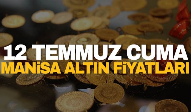 12 Temmuz Cuma Manisa altın fiyatları