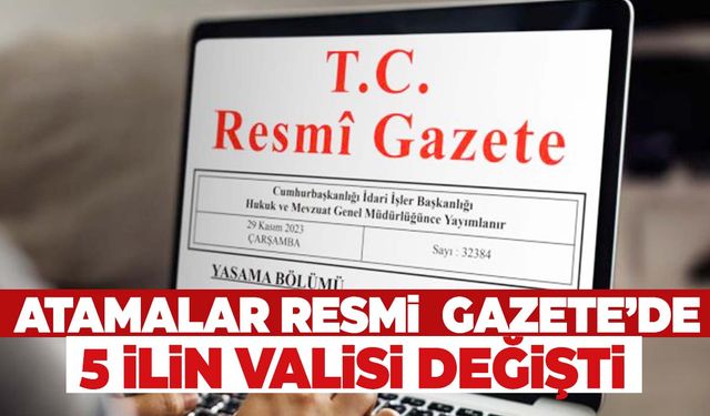 5 ilin valisi değişti! Atama kararları Resmi Gazete'de