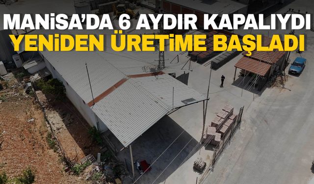 6 aydır kapalıydı… Manisa’da yeniden üretime başladı