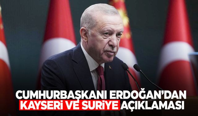 Cumhurbaşkanı Erdoğan’dan Kayseri ve Suriye açıklaması!