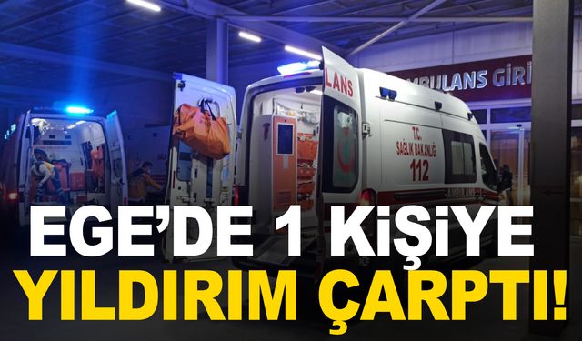 Ege’de 1 kişi yıldırım çarpması sonucu yaralandı