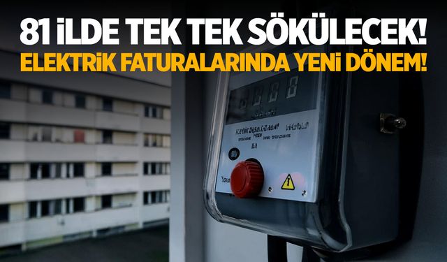 Elektrik faturalarında yeni dönem! 81 ilde teker teker çıkarılacak