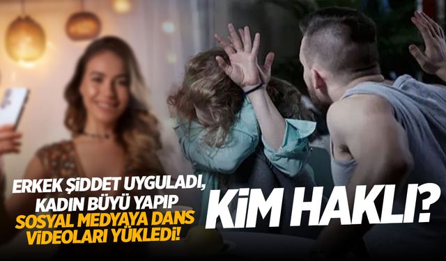 Erkek şiddet uyguladı, kadın büyü yapıp sosyal medyaya dans videoları yükledi! Kim haklı?