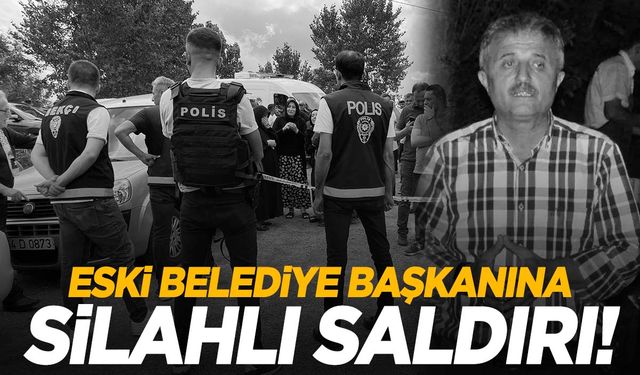 Eski belediye başkanı silahlı saldırıda hayatını kaybetti!