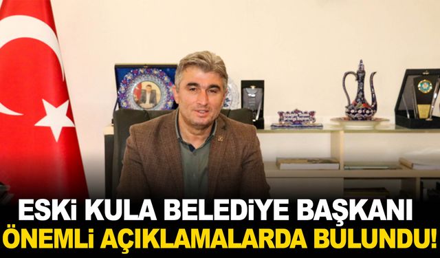 Eski Kula Belediye Başkanından önemli açıklamalar!