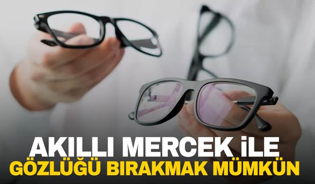 Gözlük kullananlar dikkat! Akıllı mercek ile gözlüğü bırakmak mümkün