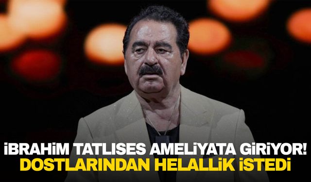 İbrahim Tatlıses ameliyat oluyor! Helallik istedi