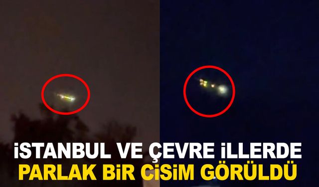 İstanbul'da ve çevre illerde parlak bir cisim görüntülendi