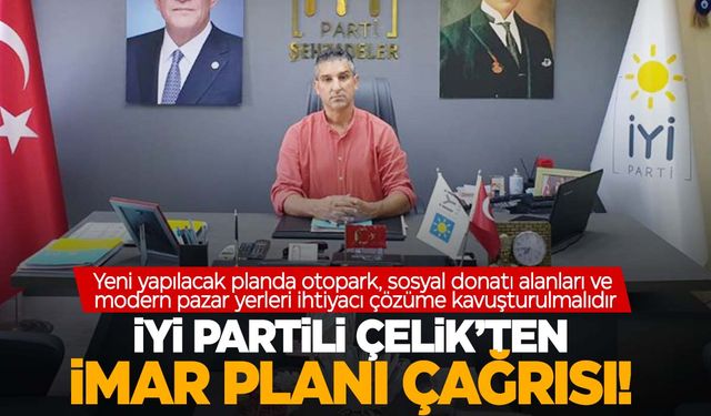 İYİ Partili Çelik’ten imar planı çağrısı!