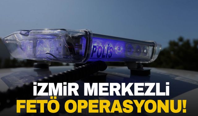 İzmir merkezli 5 ilde FETÖ operasyonu!