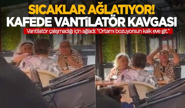 Kafede ‘vantilatör’ kavgası… Kafede vantilatör çalışmadığı için ağladı!