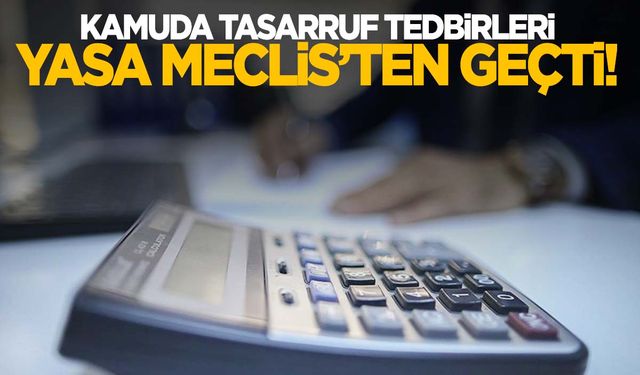 Kamuda tasarruf tedbirleri Meclis’ten geçti!