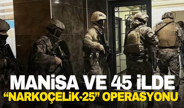 Manisa ve 45 ilde “Narkoçelik-25” operasyonu! 320 şüpheli yakalandı