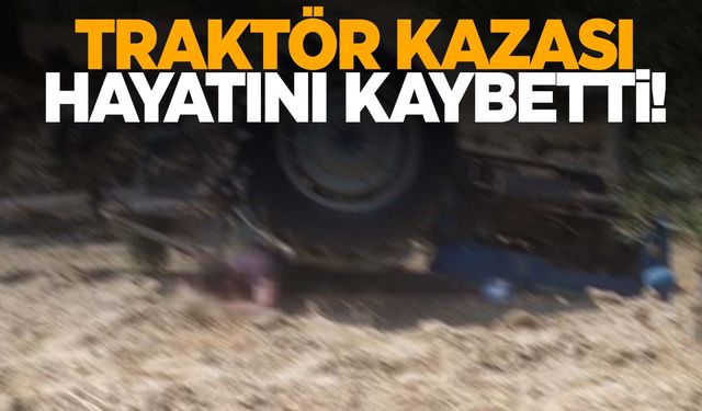 Manisa’da zeytin tarlasını sürerken traktörün altında kaldı! Hayatını kaybetti