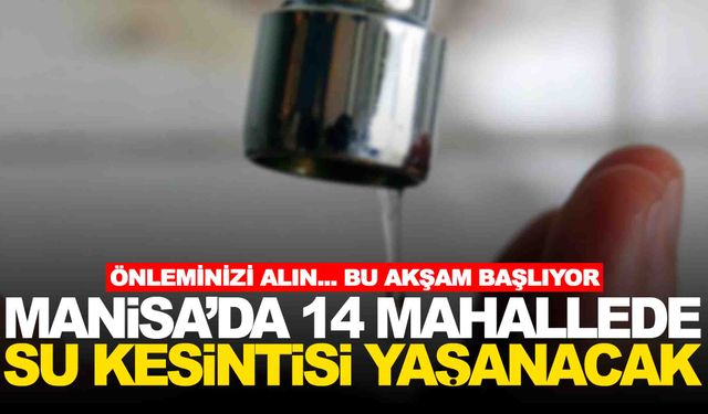 Manisa’nın 14 mahallesinde su kesintisi… Bu akşam başlıyor!