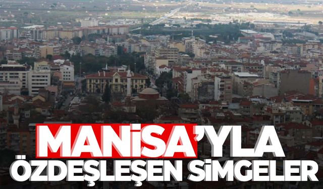 Manisa’yla özdeşleşen simgeler!