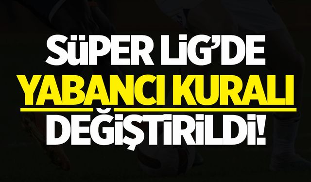 TFF duyurdu! Süper Lig'de yabancı kuralı değişti