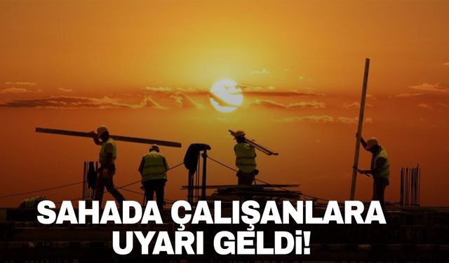 Uzmanı sahada çalışanları uyardı: Çarpılmayın