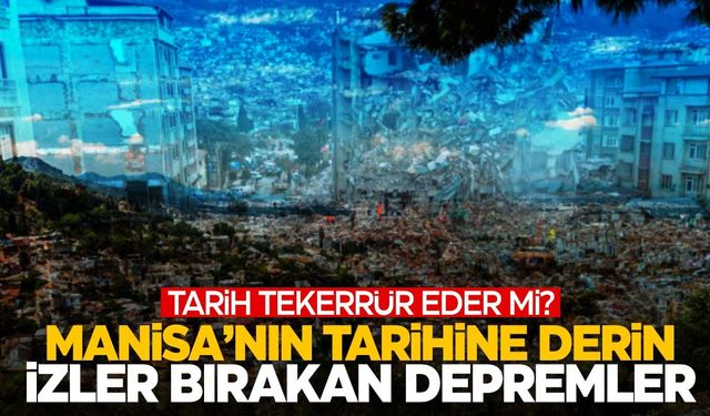 Manisa’da yaşanan büyük depremler… Tarih tekerrür eder mi?