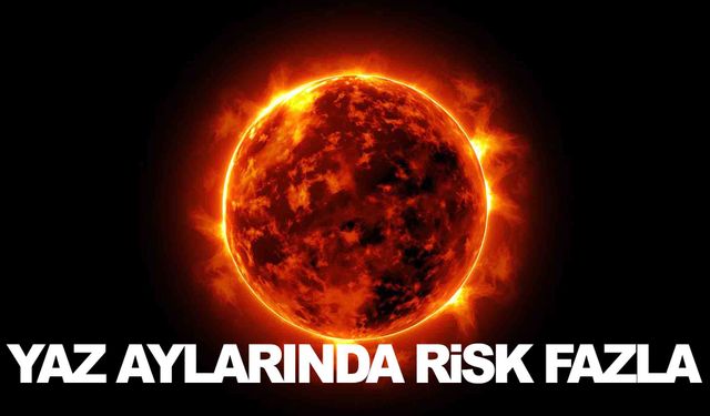 Yaz aylarında risk daha fazla… Güneşe maruz kalanlar dikkat!