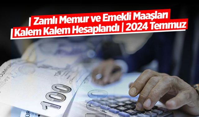 Zamlı Memur ve Emekli Maaşları Kalem Kalem Hesaplandı | 2024 Temmuz