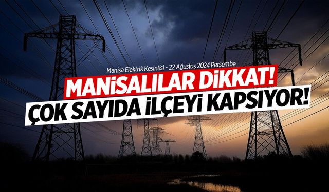 Hazırlanmaya Başlayın… Uzun Sürecek! 22 Ağustos 2024 Manisa Elektrik Kesintisi