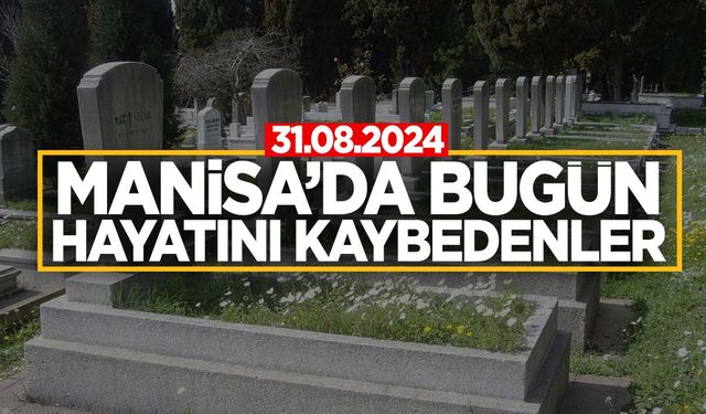 31.08.2024 Manisa’da bugün hayatını kaybedenler