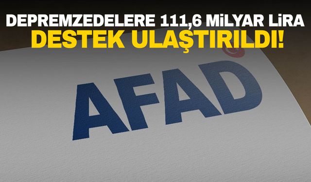 AFAD, depremzedelere 111,6 milyar lira barınma ve nakdi yardım desteği ulaştırdı