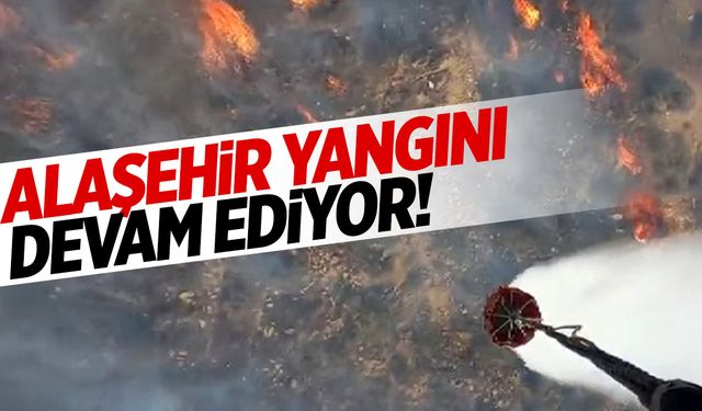 Alaşehir yangını devam ediyor