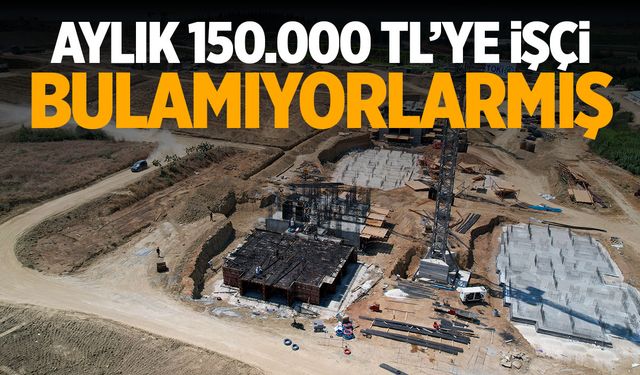 Aylık 150.000 TL’ye Çalışacak İşçi Bulamıyorlarmış!